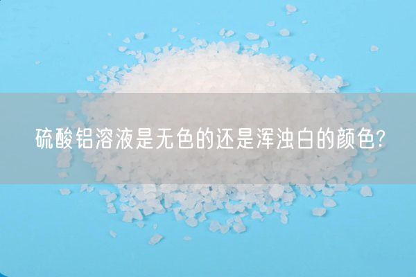 硫酸鋁溶液是無(wú)色的還是渾濁白的顏色?(圖1)