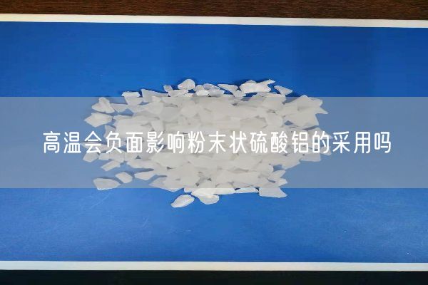 高溫會(huì )負面影響粉末狀硫酸鋁的采用嗎