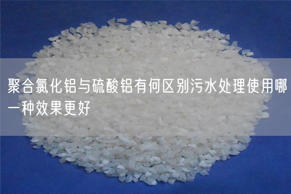 聚合氯化鋁與硫酸鋁有何區別污水處理使用哪一種效果更好(圖7)