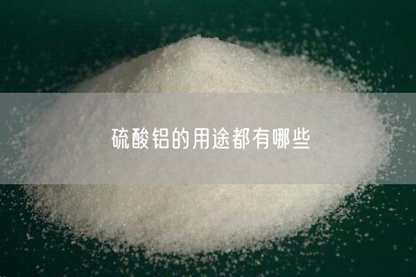 硫酸鋁的用途都有哪些