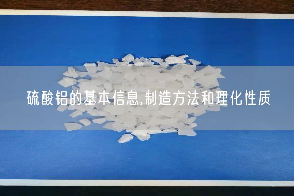 硫酸鋁的基本信息,制造方法和理化性質(zhì)(圖1)