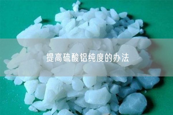 提高硫酸鋁純度的辦法