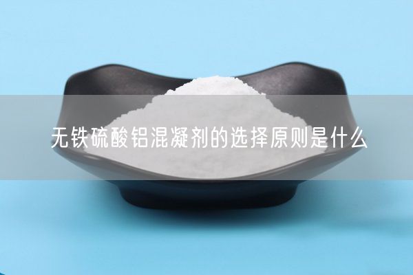 無(wú)鐵硫酸鋁混凝劑的選擇原則是什么(圖4)