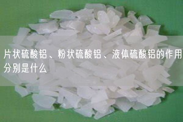 片狀硫酸鋁、粉狀硫酸鋁、液體硫酸鋁的作用分別是什么