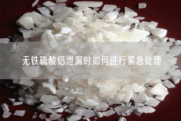 無(wú)鐵硫酸鋁泄漏時(shí)如何進(jìn)行緊急處理