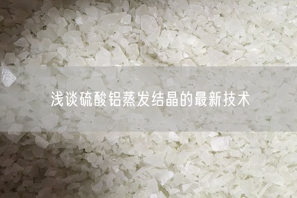 淺談硫酸鋁蒸發(fā)結晶的最新技術(shù)