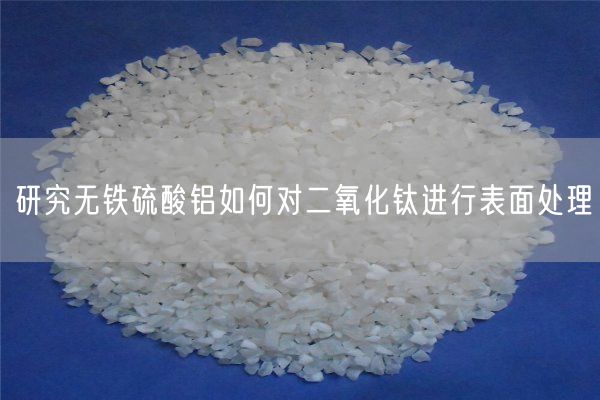 研究無(wú)鐵硫酸鋁如何對二氧化鈦進(jìn)行表面處理(圖6)