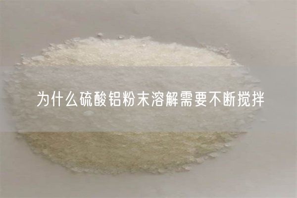 為什么硫酸鋁粉末溶解需要不斷攪拌