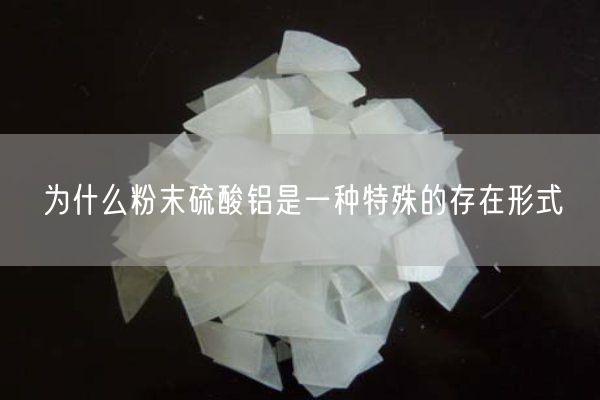 為什么粉末硫酸鋁是一種特殊的存在形式